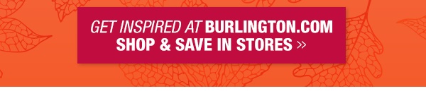 Get inspired at Burlington.com, shop and save in stores