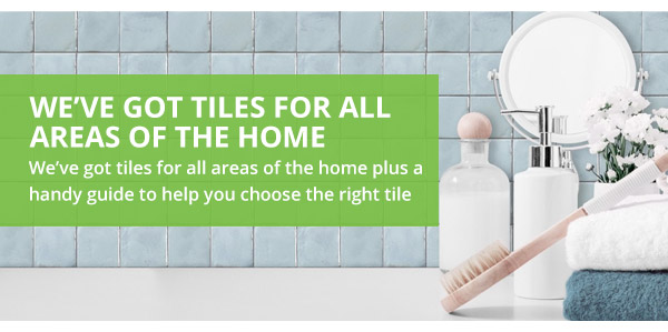 We've got tiles for all areas of the home plus a handy guide to help you choose the right tile