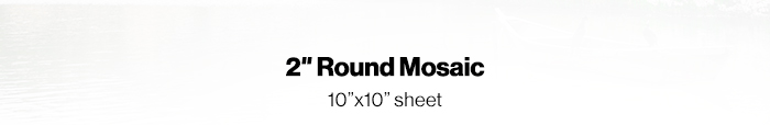 2in Round Mosaic, 10in x 10in sheet