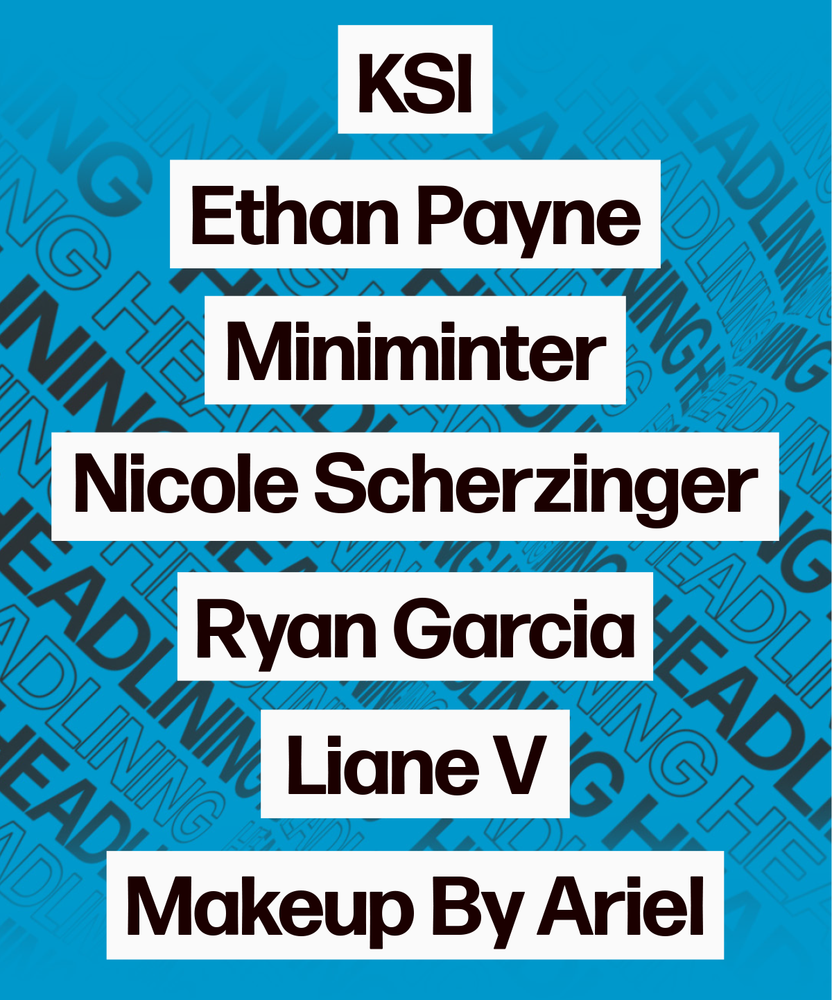 KSI, Ethan Payne, Miniminter, Nicole Scherzinger, Ryan Garcia, Liane V, Makeup By Ariel. 
