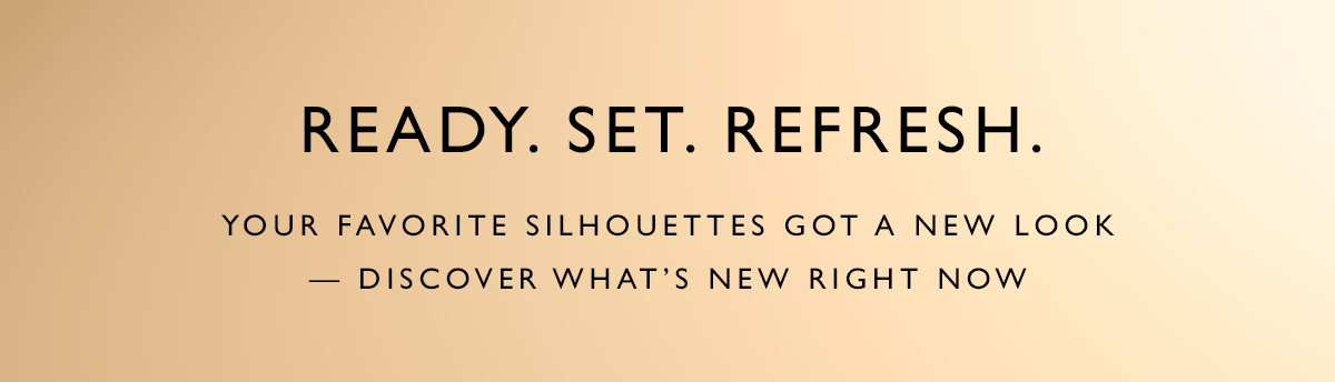  Ready. Set. Refresh.
											Dek: Your favorite silhouettes got a new look — discover what’s new right now 