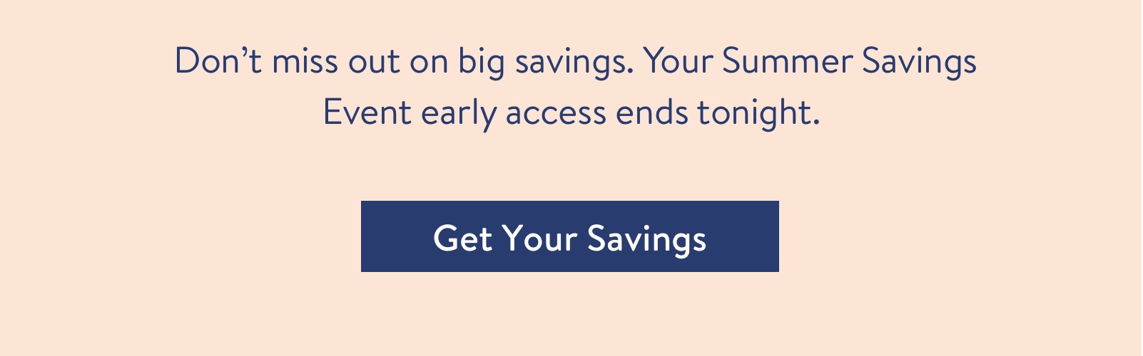 Don't miss out on big savings. Your Summer Savings Event early access ends tonight.