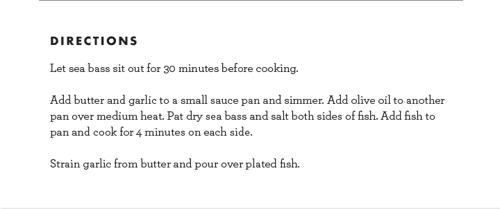 Directions: Let sea bass sit out for 30 minutes before cooking, Add butter and garlic to a small sauce pan and simmer. Add olive oil to another pan over medium heat. Pat dry sea bass and salt both sides of fish. Add fish to pan and cook for.