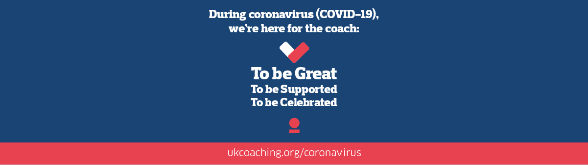 During coronavirus (COVID-19), we''re here for the coach: To be Great, To be Supported, To be Celebrated