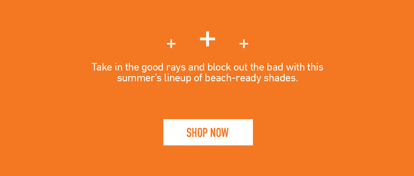 Take in the good rays and block out the bad with this summer''s lineup of beach-ready shades. | SHOP NOW