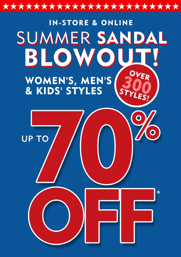 In store and online Summer Sandal Blowout. Women''s, Men''s and Kids'' Styles up to 70% off.