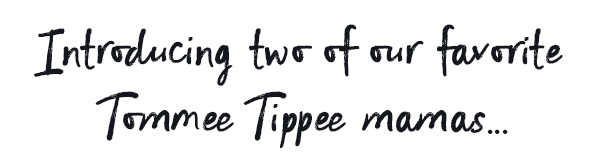 Introducing two of our favorite Tommee Tippee Mamas...