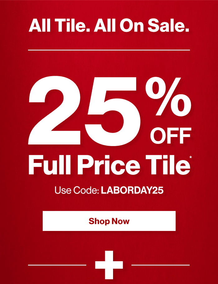 All Tile. All on Sale. 25% Off Full Price Tile.* Use Code: LABORDAY25. Shop Now.