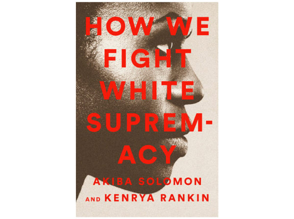 How We Fight White Supremacy by Akiba Solomon & Kenrya Rankin