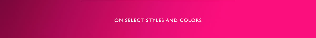 ON SELECT STYLES AND COLOR