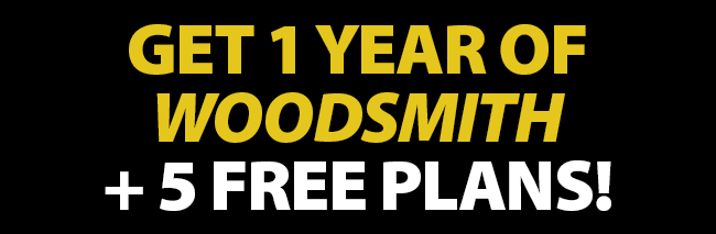 Get 1 year of Woodsmith + 5 Free Plans!