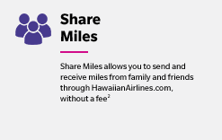 Share Miles - Share Miles allows you to send and receive miles from family and friends through HawaiianAirlines.com, without a fee(2)