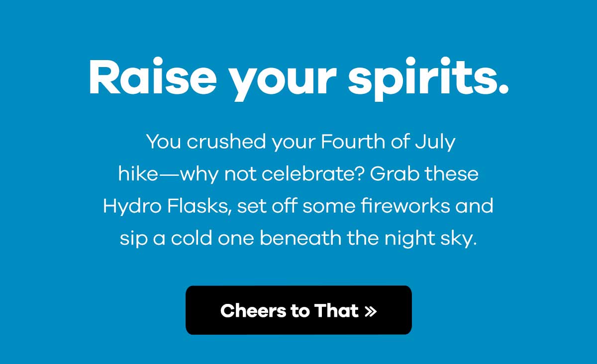 Raise your spirits. - You crushed your Fourth of July hike-why not celebrate? Grab these Hydro Flasks, set off some fireworks and sip a cold one beneath the night sky. | Cheers to That >>