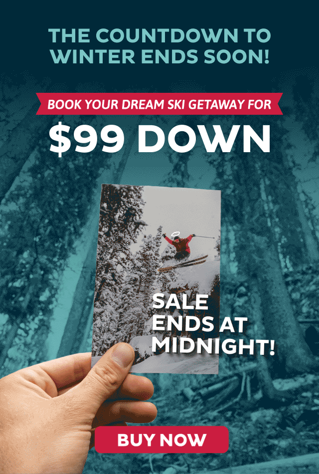 The countdown to winter ends soon! Book your dream ski getaway for $99 down. Sale ends at midnight!
