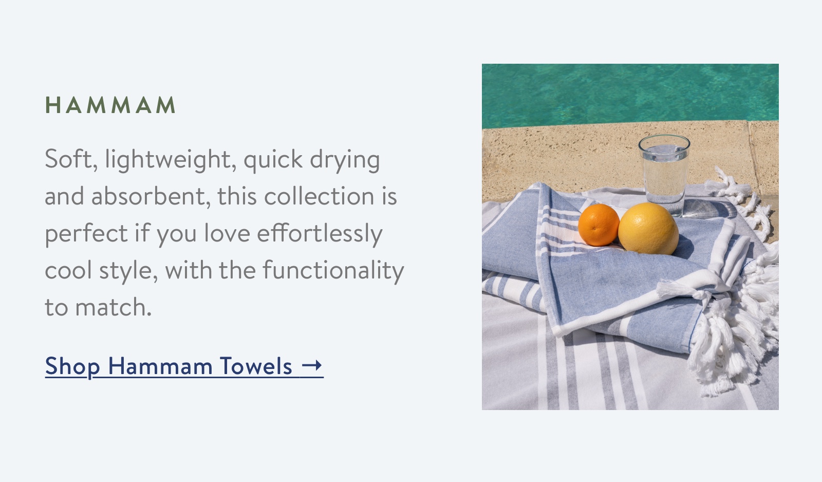 Soft, lightweight, quick drying and absorbent, this collection is perfect if you love effortlessly cool style, with the functionality to match.