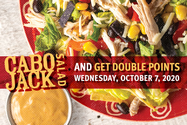 Try our NEW Cabo Jack Salad on Double Points Day - Wednesday, 10/7/20!