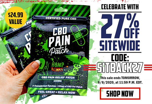 Happy Labor Day! Celebrate with 27% Off Sitewide and FREE CBD Pain Patches Code: SITBACK27 This sale ends TOMORROW, 9/8/2020, at 11:59 P.M. EDT. <SHOP NOW button>