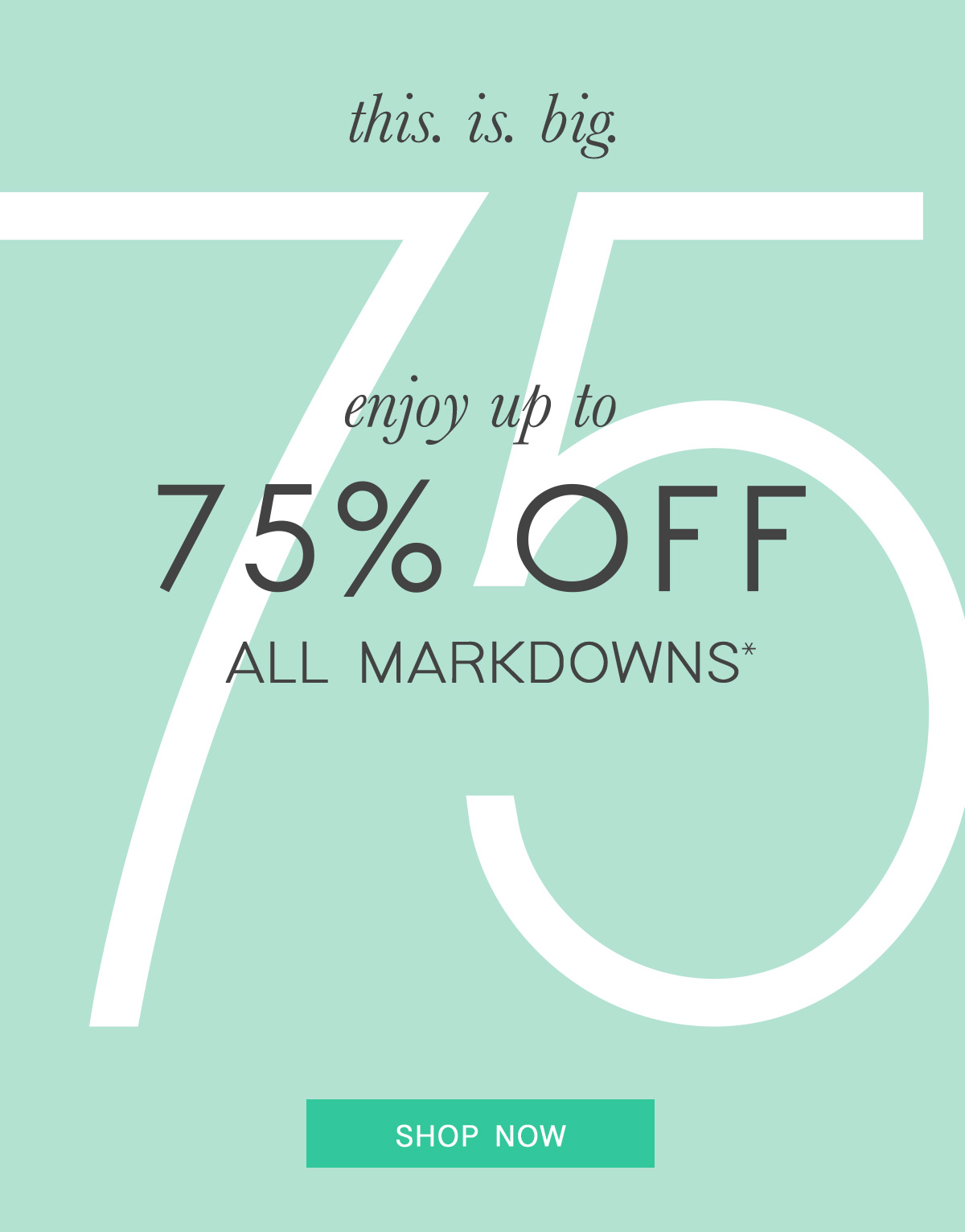 this. is. big. enjoy up to  75% OFF all markdowns* Shop Now