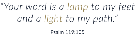 ''Your word is a lamp to my feet and a light to my path.'' Psalm 119:105