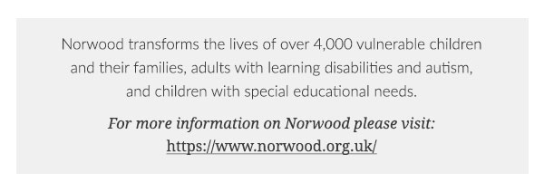 Norwood transforms the lives of over 4,000 vulnerable children and their families, adults with learning disabilities and autism, and children with special educational needs.