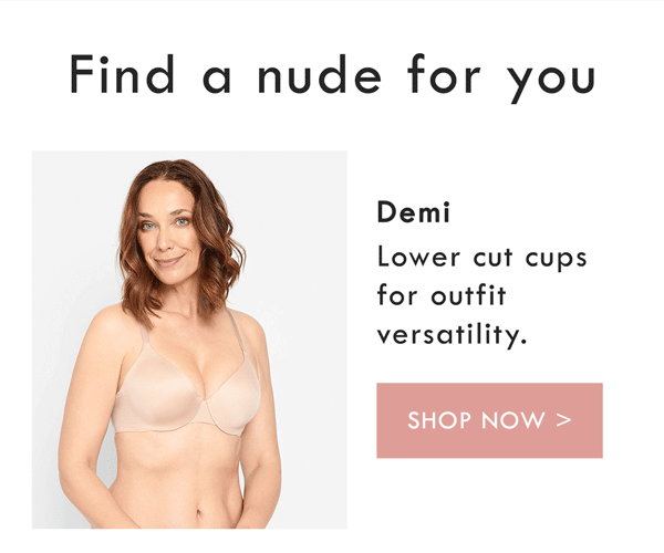 Demi. Lower cut cups for outfit versitility. Shop Now