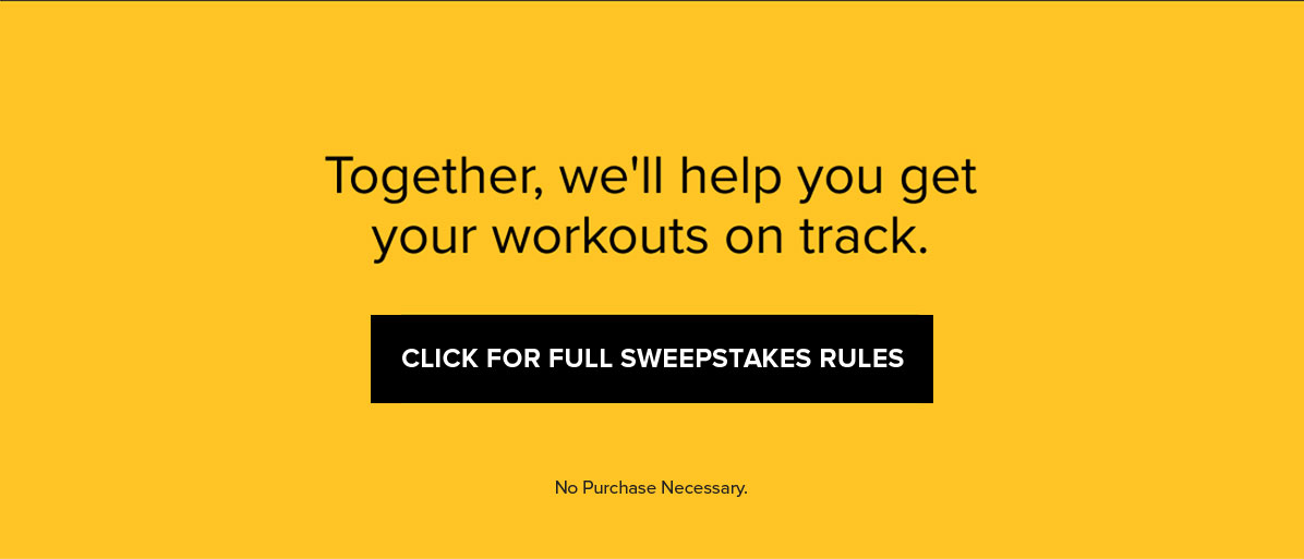 Together, we''ll help you get your workouts on track. Click for full sweepstakes rules - No Purchase Necessary