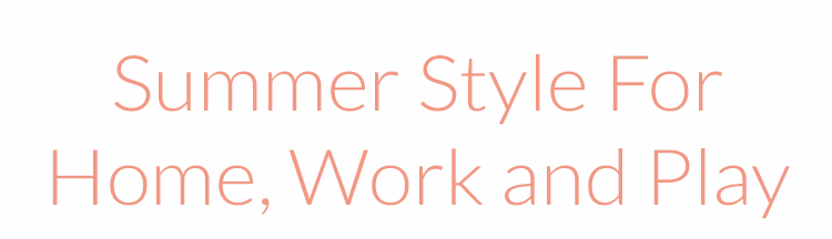 Summer Style For Home, Work and Play