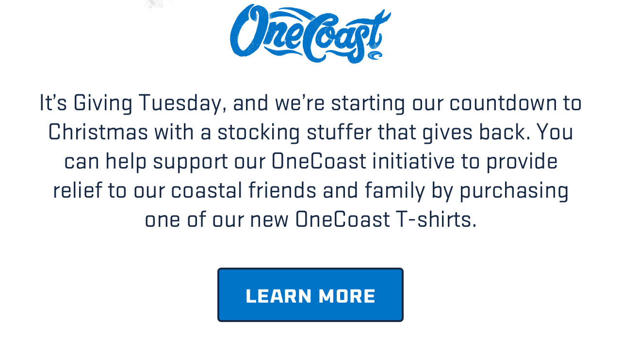 

ONECOAST

It's Giving Tuesday, and we're starting our countdown to Christmas with a stocking stuffer that gives back. You can help support our OneCoast initiative to provide relief to our coastal friends and family by purchasing one of our new OneCoast T-shirts.

[ LEARN MORE ]

									