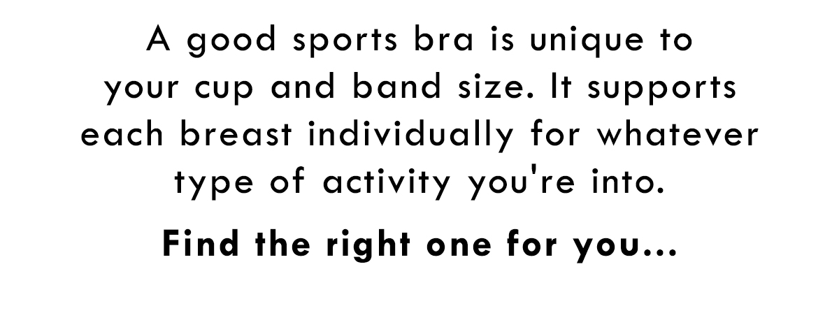 A good sports bra is unique to your cup and band size. Find the right one for you...