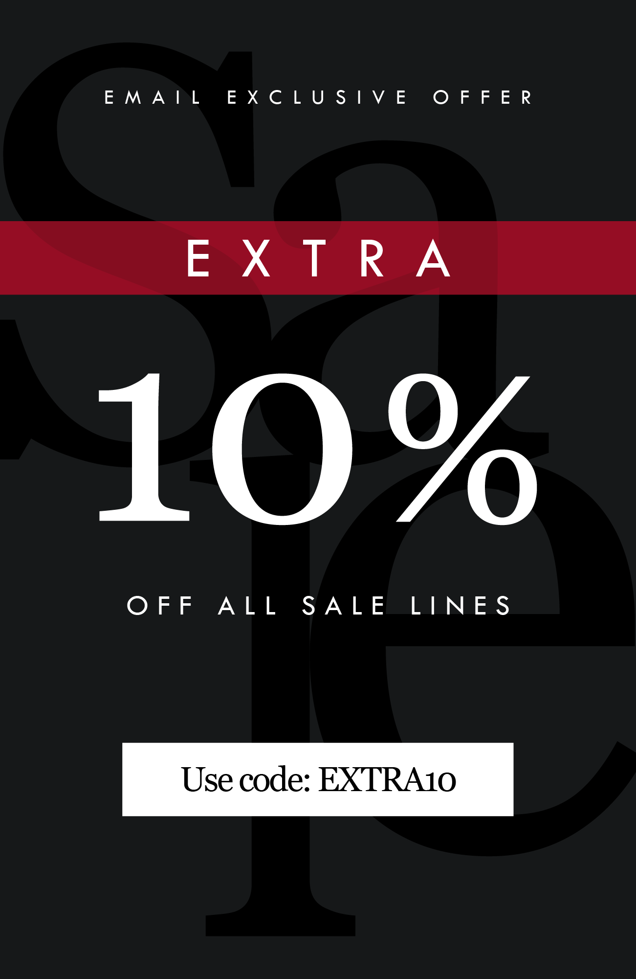 EMAIL EXCLUSIVE 

EXTRA 
10% OFF ALL SALE LINES
Use Code: EXTRA10