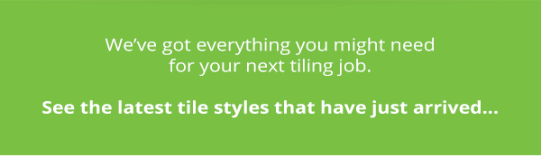We''ve got everything you need for your next tiling job. See the latest tile styles that have just arrived...