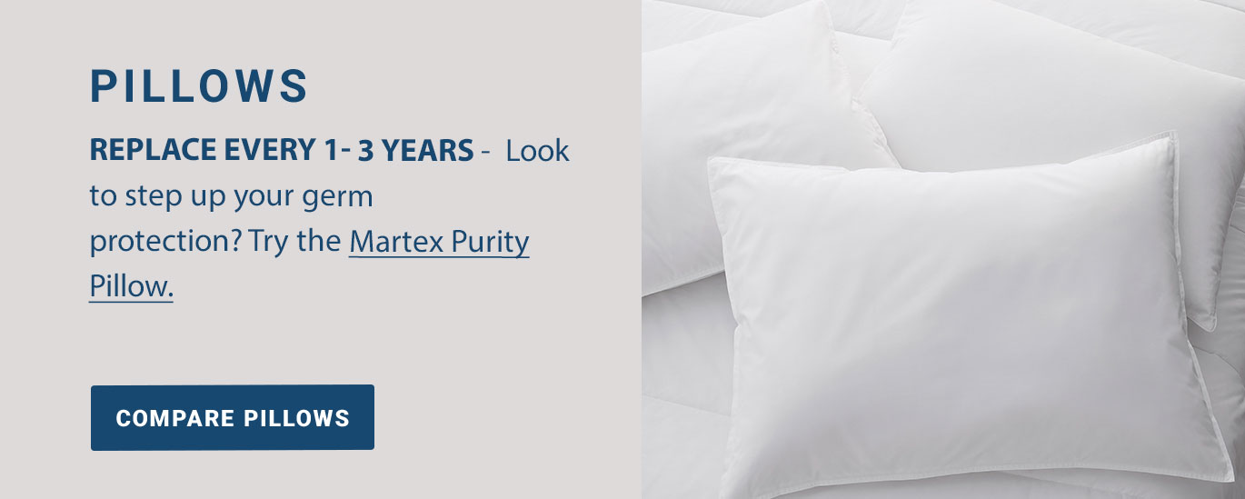 PILLOWS: Replace every 1- 3 years -  Look to step up your germ protection? Try the Martex Purity Pillow.