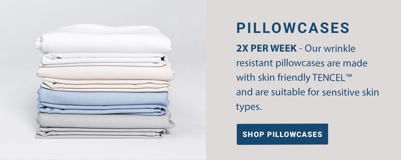 PILLOWCASES: 2x Per Week - Our wrinkle resistant pillowcases are made with skin friendly TENCELT and are suitable for sensitive skin types.