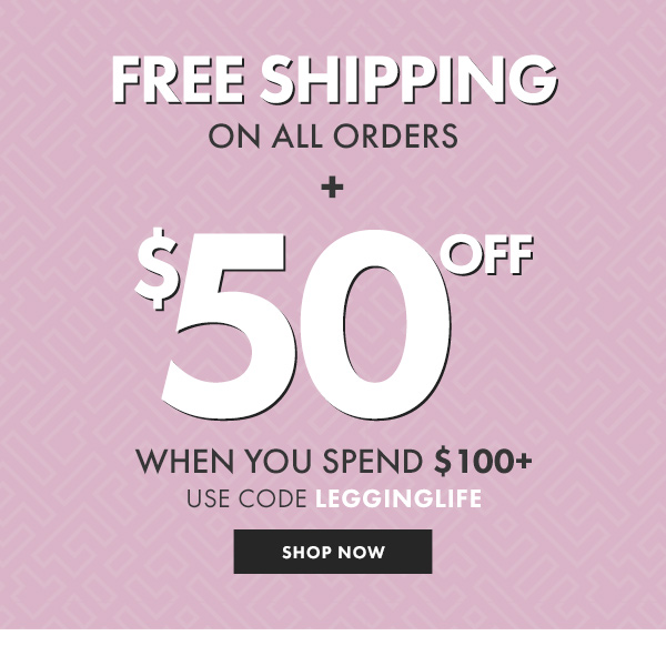 FREE SHIPPING ON ALL ORDERS + $50 OFF WHEN YOU SPEND $100+ USE CODE LEGGINGLIFE - SHOP NOW