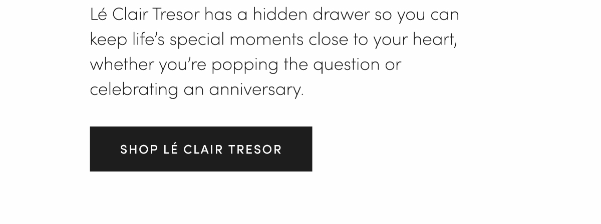 L? Clair Tresor has a hidden drawer so you can keep life's special moments close to your heart, whether you're popping the question or celebrating an anniversary. | SHOP L? CLAIR TRESOR