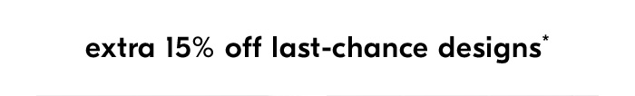 EXTRA 15% OFF LAST-CHANCE DESIGNS