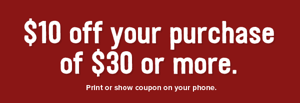 $10 off your purchase of $30 or more. Print or show coupon on your phone.