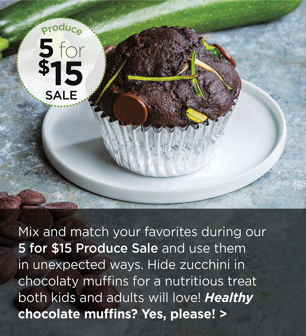 Mix and match your favorites during our 5 for $15 Produce Sale and use them in unexpected ways. Hide zucchini in chocolaty muffins for a nutritious treat both kids and adults will love! Healthy chocolate muffins? Yes, please! >