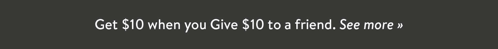 Get $10 when you Give $10 to a friend. See more ?