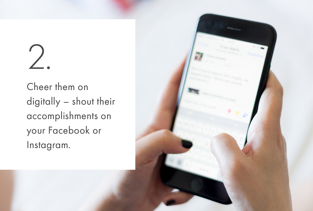 2. Cheer them on digitally - shout their accomplishments on your Facebook or Instagram.