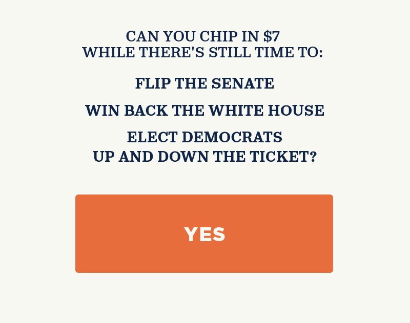 Can you chip in while there''s still time to flip the Senate, win back the White House, and elect Democrats up and down the ticket?