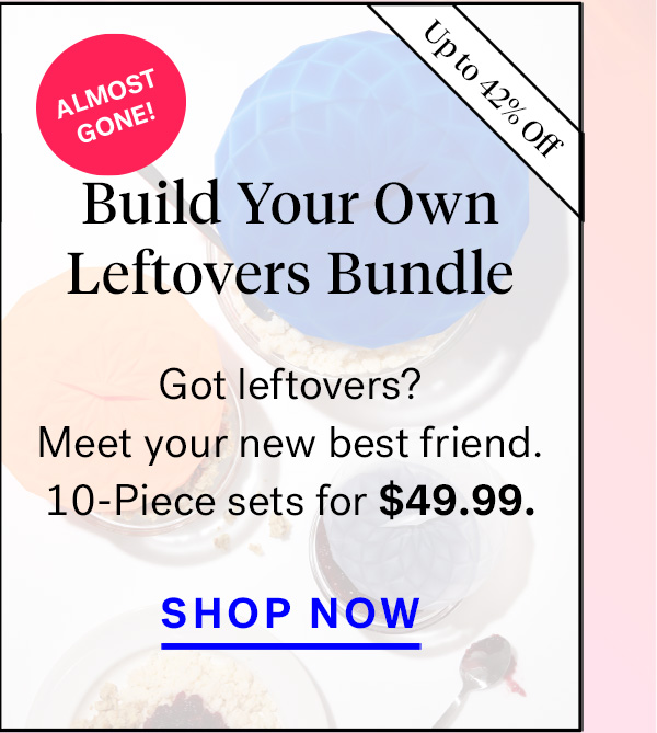  
                               
                                
                                Build Your Own Leftovers Bundle (badge for 42% off and 'almost gone!')
                                Leftovers? Meet your new best friend. 11-Piece Sets for $39.99.


                                Shop Now


                                