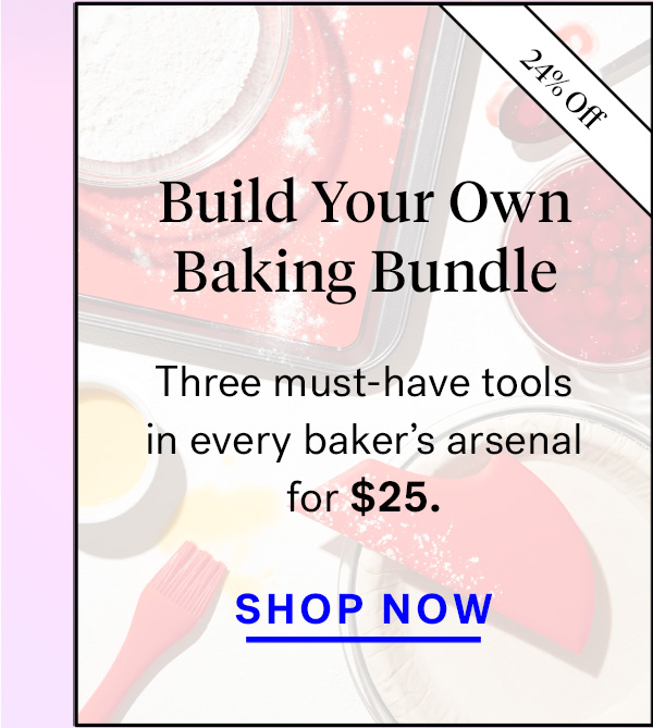  
                               
                                Build Your Own Baking Bundle (badge for 24% off)
                                Three must-have tools in every baker's arsenal for $25. 



                                Shop Now




                                