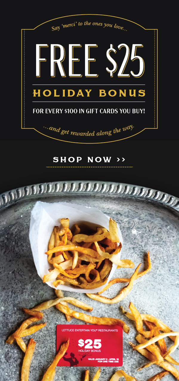 Free $25 Holiday bonus for every $100 in Lettuce Entertain You Gift Cards you buy!