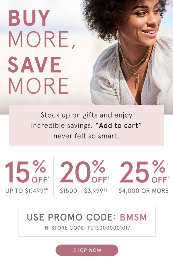 Buy More, Save More! Save up to 25% off your next jewelry purchase with promo code BMSM.