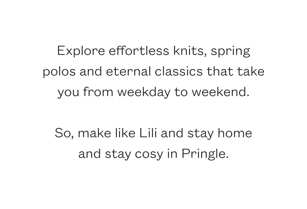 Explore effortless knits, spring polos and eternal classics that take you from weekday to weekend.  So, make like Lili and stay home and stay cosy in Pringle.