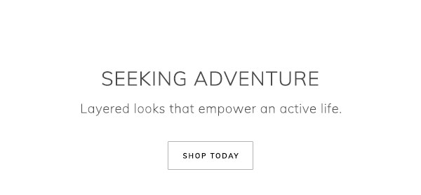 Seeking Adventure. Layered looks that empower an active life. Shop Today.
