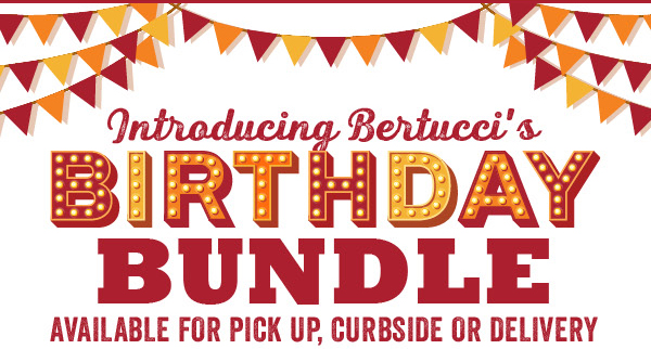 Introducing Bertucci''s Birthday Bundle - Available for Pick Up, Curbside or Delivery!