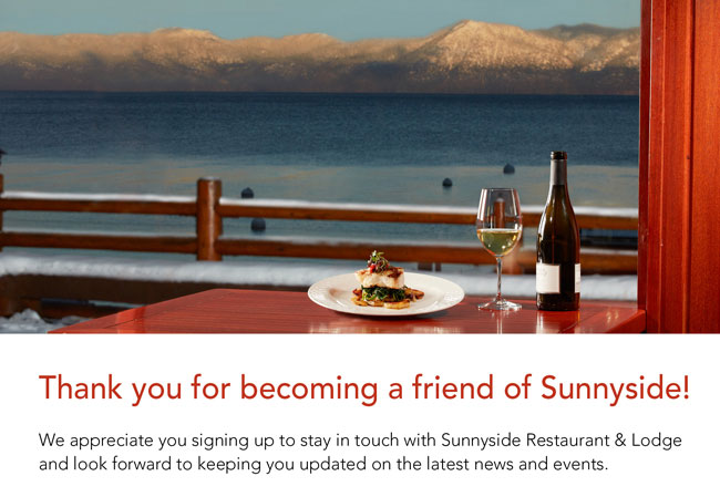 Thank you for becoming a friend of Sunnyside! We appreciate you signing up to stay in touch with Sunnyside Restaurant & Lodge and look forward to keeping you updated on the latest news and events.