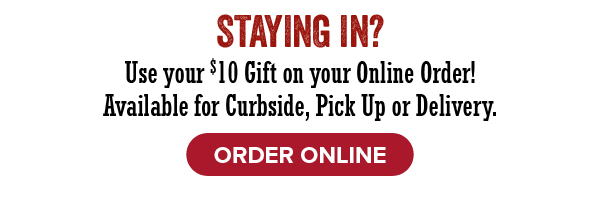 Staying In? Use your $10 gift on your online order - click to order online